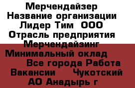 Мерчендайзер › Название организации ­ Лидер Тим, ООО › Отрасль предприятия ­ Мерчендайзинг › Минимальный оклад ­ 10 000 - Все города Работа » Вакансии   . Чукотский АО,Анадырь г.